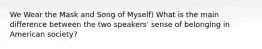 We Wear the Mask and Song of Myself) What is the main difference between the two speakers' sense of belonging in American society?