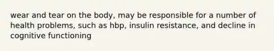 wear and tear on the body, may be responsible for a number of health problems, such as hbp, insulin resistance, and decline in cognitive functioning