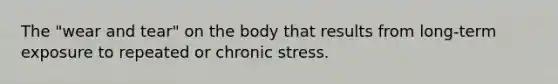 The "wear and tear" on the body that results from long-term exposure to repeated or chronic stress.