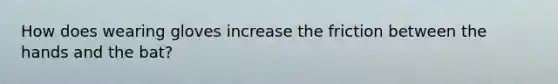 How does wearing gloves increase the friction between the hands and the bat?