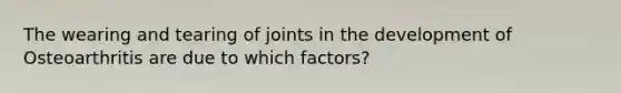 The wearing and tearing of joints in the development of Osteoarthritis are due to which factors?