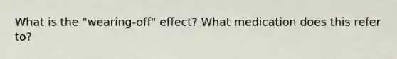 What is the "wearing-off" effect? What medication does this refer to?