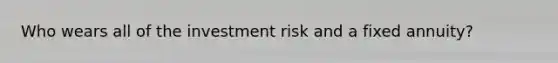 Who wears all of the investment risk and a fixed annuity?