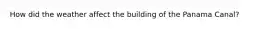 How did the weather affect the building of the Panama Canal?