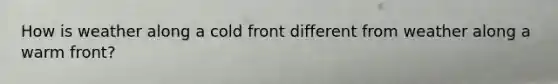 How is weather along a cold front different from weather along a warm front?