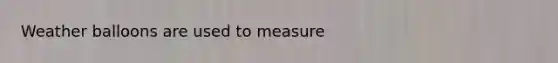 Weather balloons are used to measure