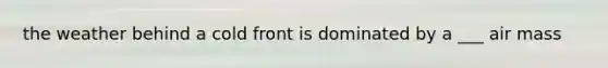 the weather behind a cold front is dominated by a ___ air mass