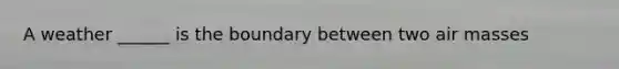 A weather ______ is the boundary between two air masses