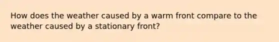 How does the weather caused by a warm front compare to the weather caused by a stationary front?