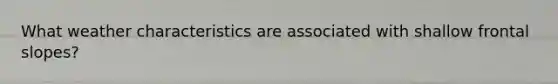 What weather characteristics are associated with shallow frontal slopes?
