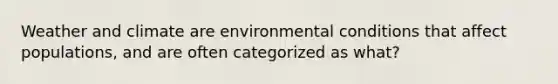 Weather and climate are environmental conditions that affect populations, and are often categorized as what?