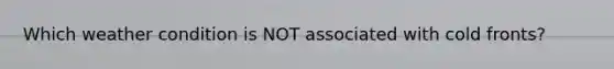 Which weather condition is NOT associated with cold fronts?