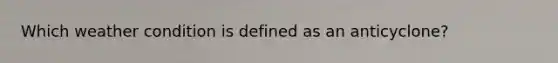 Which weather condition is defined as an anticyclone?
