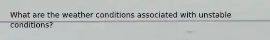 What are the weather conditions associated with unstable conditions?