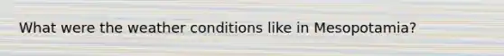 What were the weather conditions like in Mesopotamia?