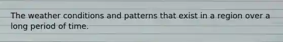The weather conditions and patterns that exist in a region over a long period of time.