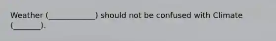 Weather (____________) should not be confused with Climate (_______).