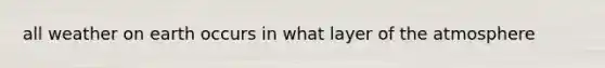all weather on earth occurs in what layer of the atmosphere