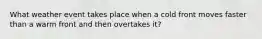 What weather event takes place when a cold front moves faster than a warm front and then overtakes it?