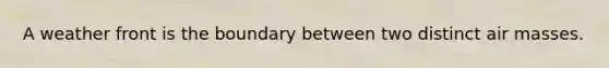 A weather front is the boundary between two distinct air masses.