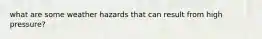what are some weather hazards that can result from high pressure?