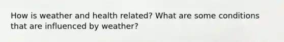 How is weather and health related? What are some conditions that are influenced by weather?