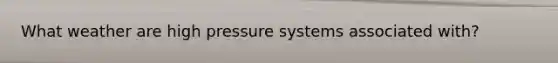 What weather are high pressure systems associated with?