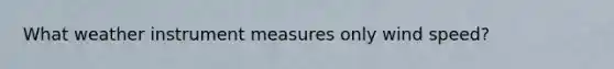 What weather instrument measures only wind speed?