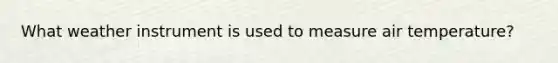 What weather instrument is used to measure air temperature?