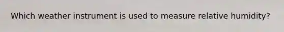 Which weather instrument is used to measure relative humidity?