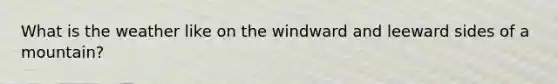 What is the weather like on the windward and leeward sides of a mountain?