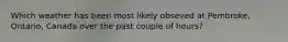 Which weather has been most likely obseved at Pembroke, Ontario, Canada over the past couple of hours?