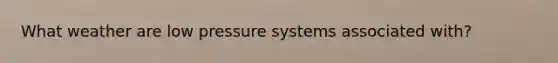 What weather are low pressure systems associated with?