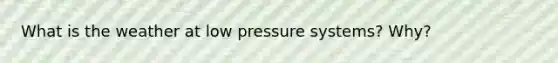 What is the weather at low pressure systems? Why?