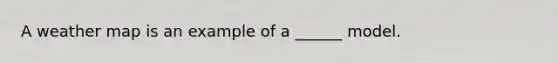 A weather map is an example of a ______ model.