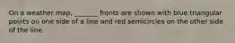 On a weather map, _______ fronts are shown with blue triangular points on one side of a line and red semicircles on the other side of the line.