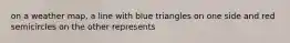 on a weather map, a line with blue triangles on one side and red semicircles on the other represents
