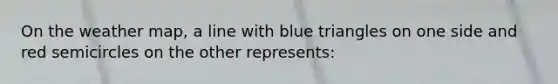 On the weather map, a line with blue triangles on one side and red semicircles on the other represents: