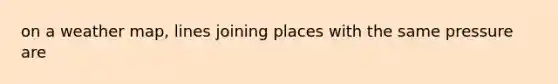 on a weather map, lines joining places with the same pressure are