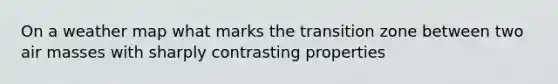 On a weather map what marks the transition zone between two air masses with sharply contrasting properties