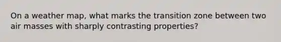 On a weather map, what marks the transition zone between two air masses with sharply contrasting properties?