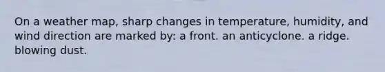 On a weather map, sharp changes in temperature, humidity, and wind direction are marked by: a front. an anticyclone. a ridge. blowing dust.