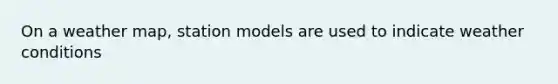 On a weather map, station models are used to indicate weather conditions