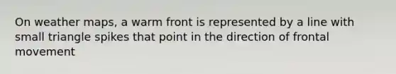 On weather maps, a warm front is represented by a line with small triangle spikes that point in the direction of frontal movement