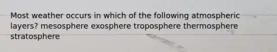 ​Most weather occurs in which of the following atmospheric layers? ​mesosphere ​exosphere ​troposphere ​thermosphere ​stratosphere