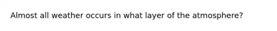 Almost all weather occurs in what layer of the atmosphere?