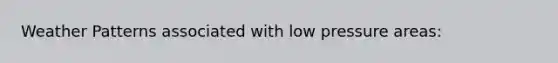 Weather Patterns associated with low pressure areas: