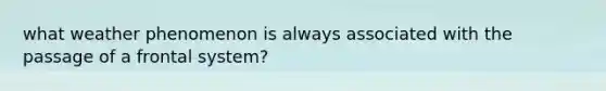 what weather phenomenon is always associated with the passage of a frontal system?