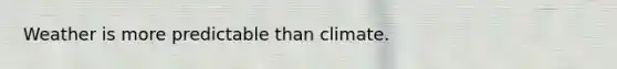 Weather is more predictable than climate.