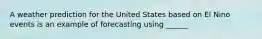 A weather prediction for the United States based on El Nino events is an example of forecasting using ______
